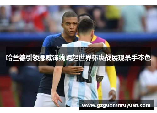 哈兰德引领挪威锋线崛起世界杯决战展现杀手本色
