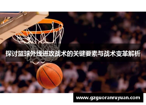探讨篮球外线进攻战术的关键要素与战术变革解析