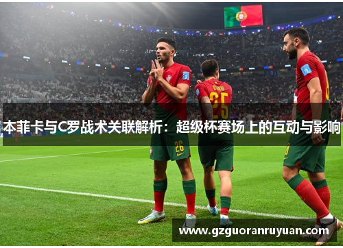 本菲卡与C罗战术关联解析：超级杯赛场上的互动与影响