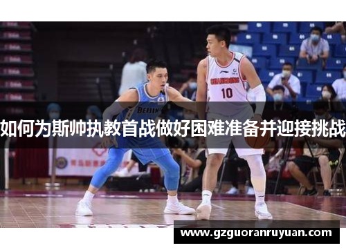 如何为斯帅执教首战做好困难准备并迎接挑战