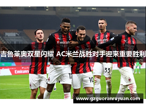 吉鲁莱奥双星闪耀 AC米兰战胜对手迎来重要胜利