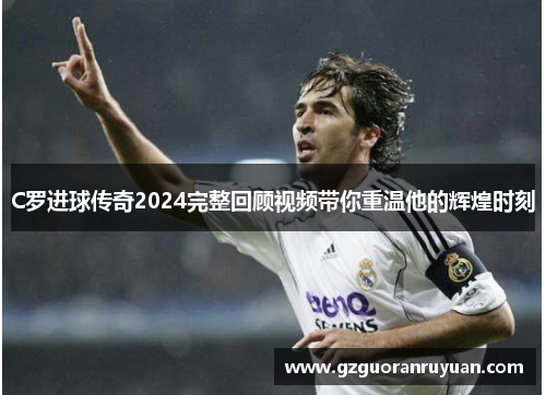 C罗进球传奇2024完整回顾视频带你重温他的辉煌时刻