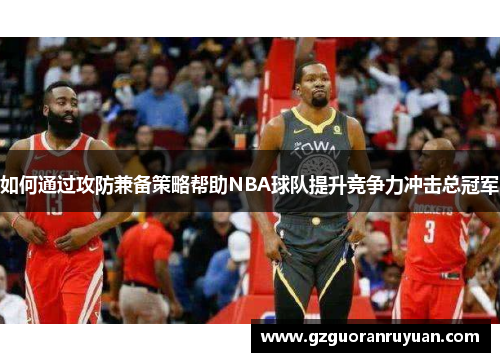 如何通过攻防兼备策略帮助NBA球队提升竞争力冲击总冠军
