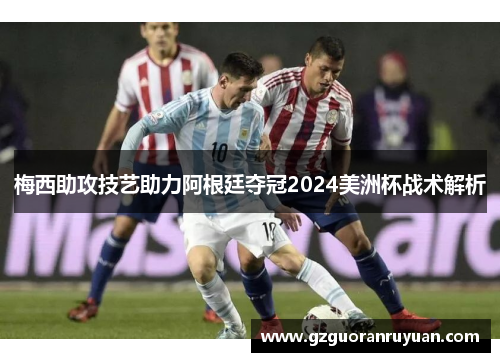 梅西助攻技艺助力阿根廷夺冠2024美洲杯战术解析