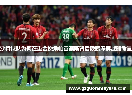 沙特球队为何在重金挖角帕雷德斯背后隐藏深层战略考量