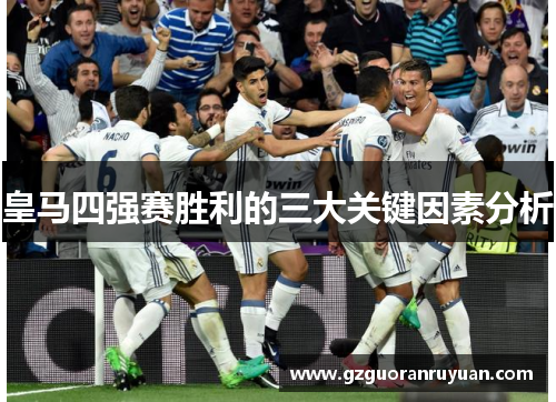 皇马四强赛胜利的三大关键因素分析 皇马四强赛胜利的三大关键因素分析