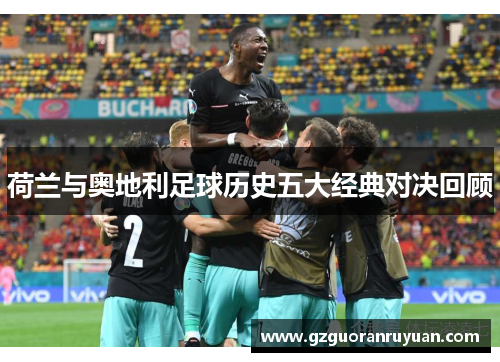 荷兰与奥地利足球历史五大经典对决回顾 荷兰与奥地利足球历史五大经典对决回顾