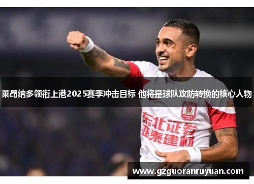 莱昂纳多领衔上港2025赛季冲击目标 他将是球队攻防转换的核心人物 莱昂纳多领衔上港2025赛季冲击目标 他将是球队攻防转换的核心人物