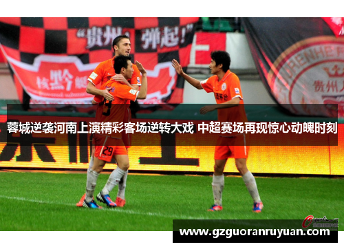 蓉城逆袭河南上演精彩客场逆转大戏 中超赛场再现惊心动魄时刻 蓉城逆袭河南上演精彩客场逆转大戏 中超赛场再现惊心动魄时刻