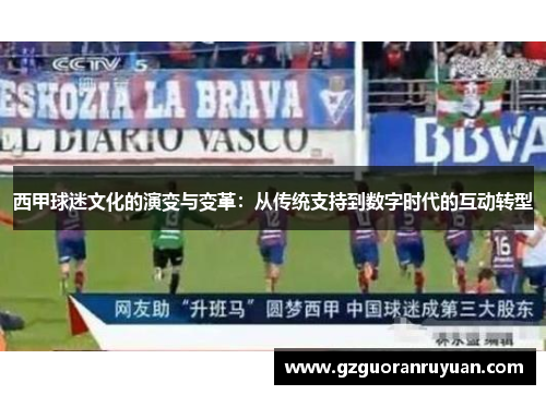 西甲球迷文化的演变与变革:从传统支持到数字时代的互动转型 西甲球迷文化的演变与变革:从传统支持到数字时代的互动转型