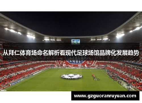 从拜仁体育场命名解析看现代足球场馆品牌化发展趋势 从拜仁体育场命名解析看现代足球场馆品牌化发展趋势
