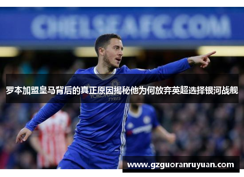 罗本加盟皇马背后的真正原因揭秘他为何放弃英超选择银河战舰