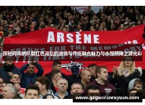 探秘阿森纳队徽红色背后的激情与传统融合魅力与永恒精神之源光彩 探秘阿森纳队徽红色背后的激情与传统融合魅力与永恒精神之源光彩