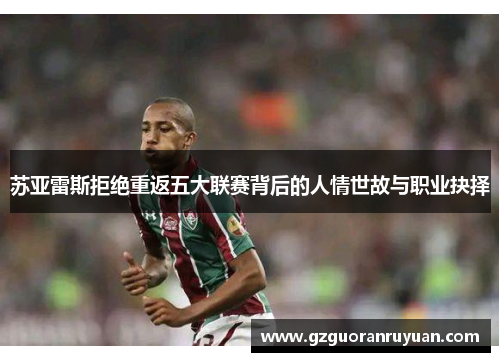 苏亚雷斯拒绝重返五大联赛背后的人情世故与职业抉择 苏亚雷斯拒绝重返五大联赛背后的人情世故与职业抉择