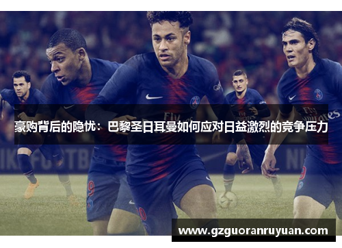 豪购背后的隐忧：巴黎圣日耳曼如何应对日益激烈的竞争压力