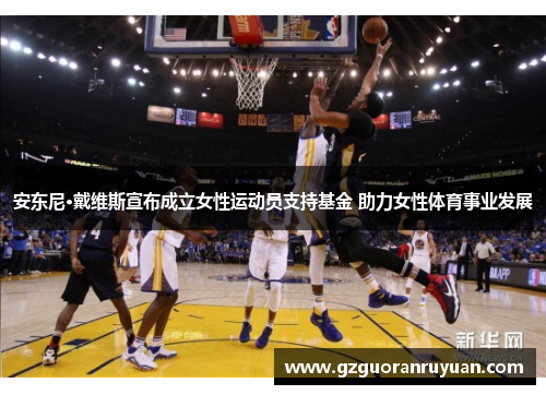 安东尼·戴维斯宣布成立女性运动员支持基金 助力女性体育事业发展