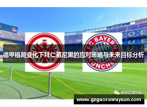 德甲格局变化下拜仁慕尼黑的应对策略与未来目标分析