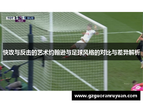 快攻与反击的艺术约翰逊与足球风格的对比与差异解析
